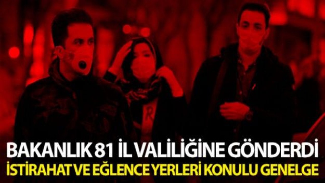 Bakanlık 81 İl Valiliğine 'Umuma açık istirahat ve eğlence yerleri' konulu genelge gönderdi