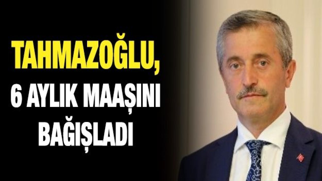 Tahmazoğlu, 6 aylık maaşını bağışladı