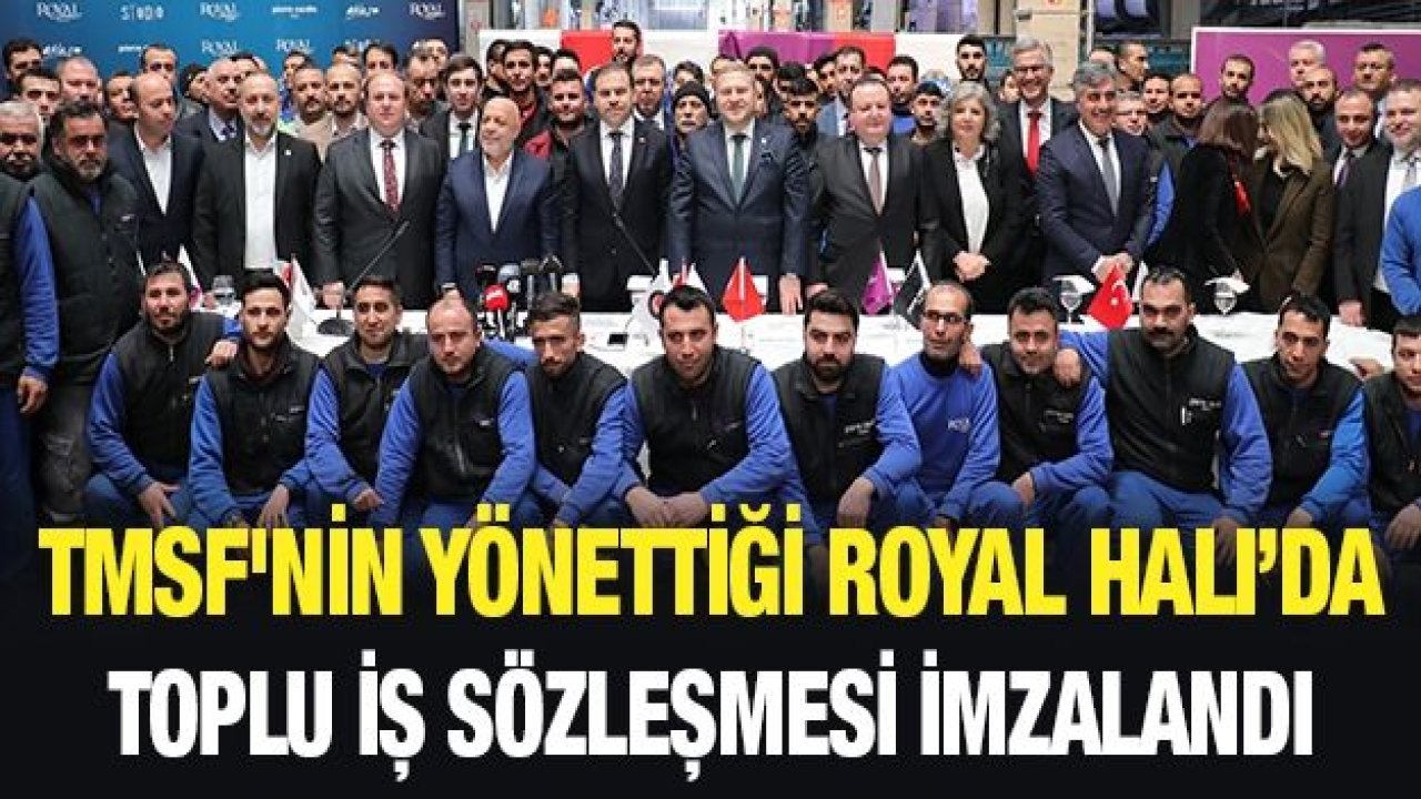 TMSF'nin yönettiği Royal Halı’da toplu iş sözleşmesi imzalandı