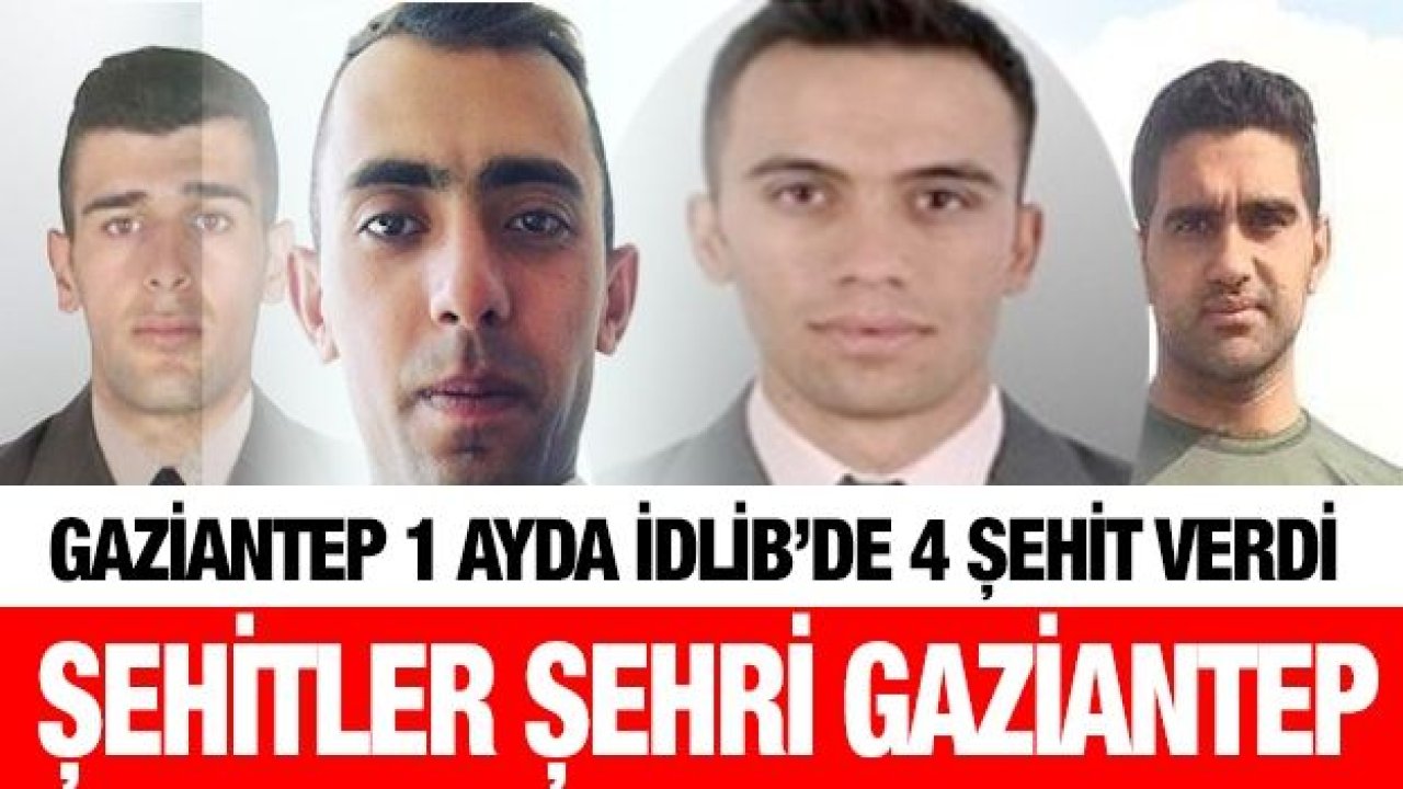 Gaziantep 1 ayda İdlib’de 4 şehit verdi... Şehitler şehri Gaziantep