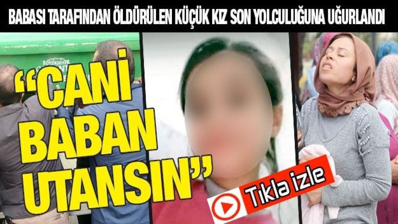 Babası tarafından öldürülen küçük kız son yolculuğuna uğurlandı