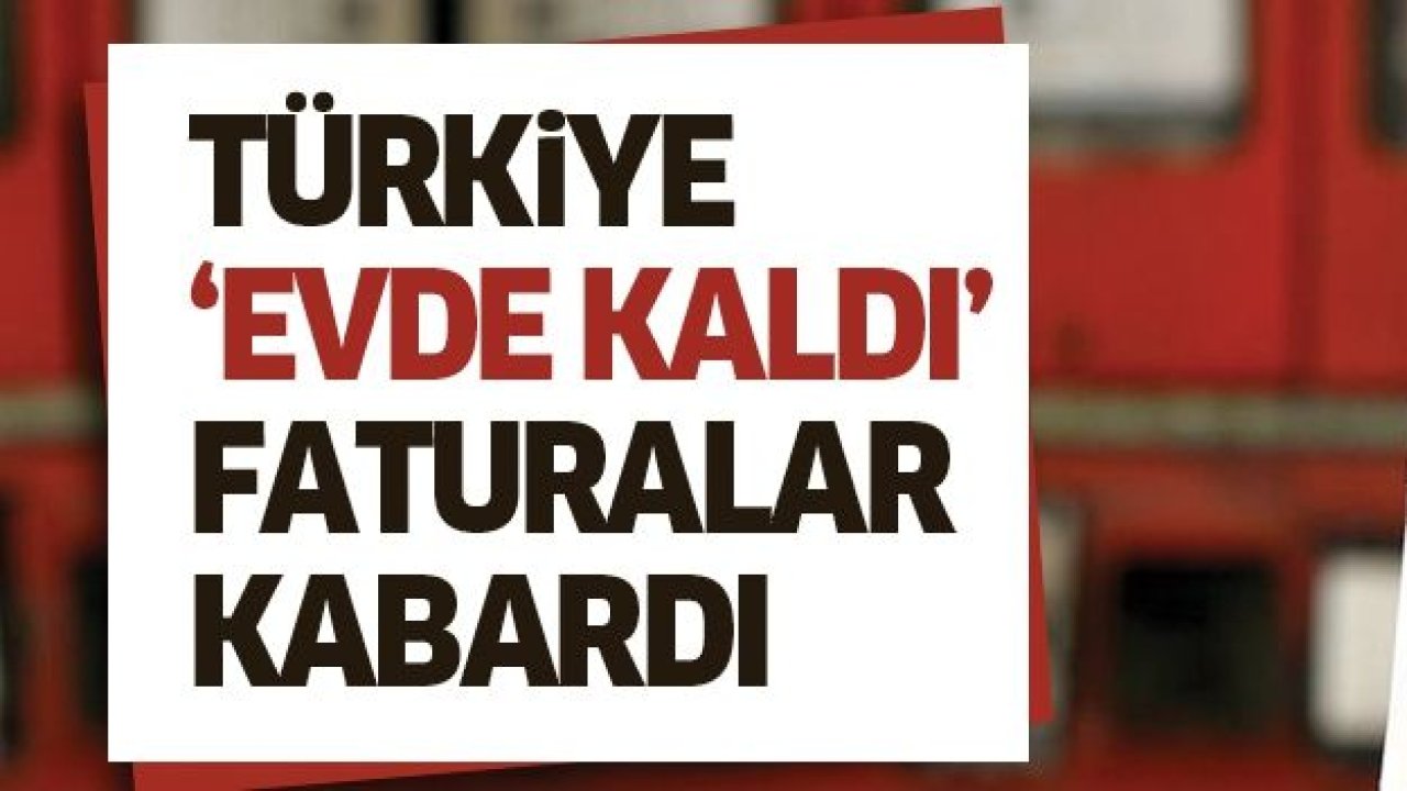 Türkiye "evde kaldı" faturalar kabardı