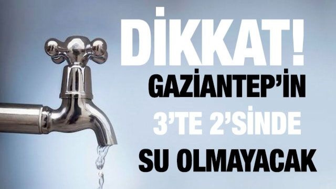 Son dakika... Gaziantep’in 3’te 2’sinde su olmayacak