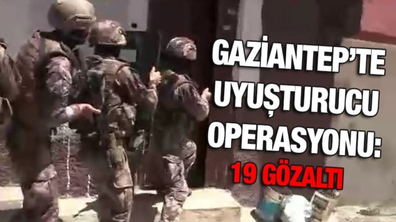 Gaziantep’te uyuşturucu operasyonu: 19 gözaltı