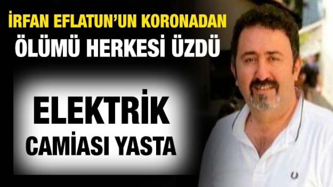 Elektrik camiası yasta!  İrfan Eflatun’un koronadan ölümü herkesi üzdü