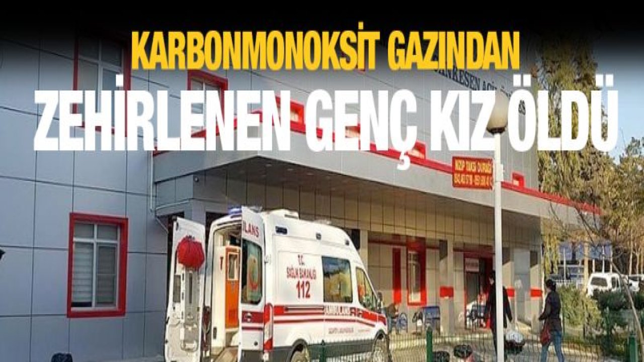 Karbonmonoksit gazından zehirlenen genç kız öldü