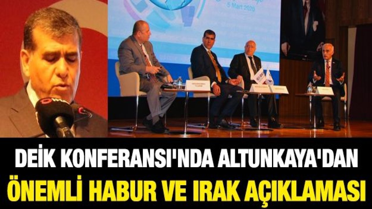 DEİK Konferansı'nda Altunkaya'dan önemli Habur ve Irak açıklaması