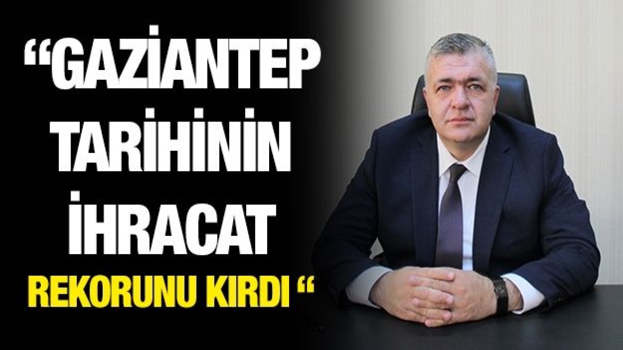 “GAZİANTEP TARİHİNİN İHRACAT REKORUNU KIRDI “