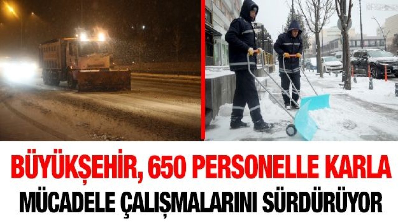 BÜYÜKŞEHİR, 650 PERSONELLE KARLA MÜCADELE ÇALIŞMALARINI SÜRDÜRÜYOR