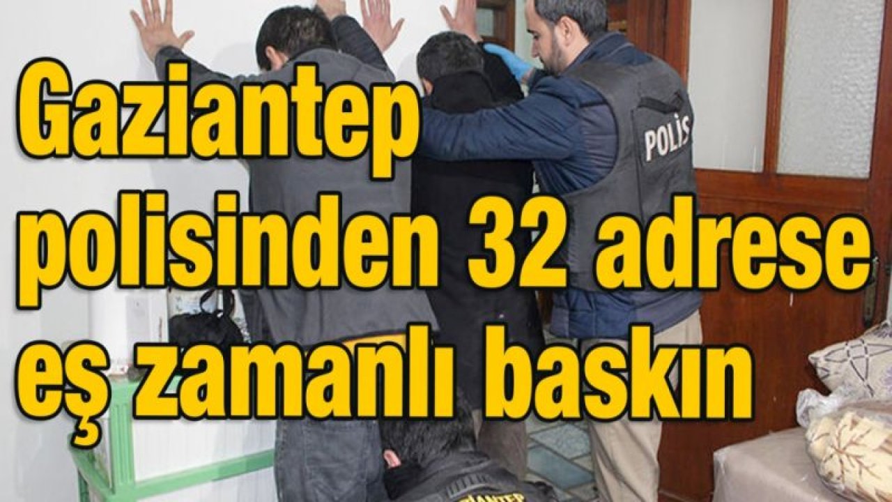 Gaziantep polisinden 32 adrese eş zamanlı baskın