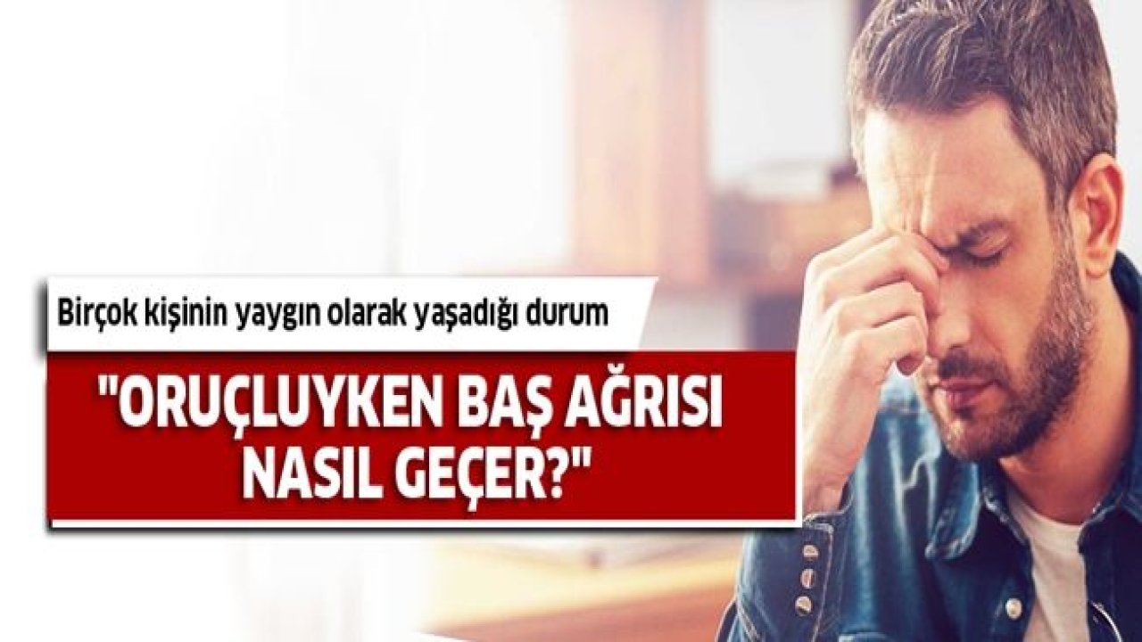 Oruçluyken baş ağrısı nasıl geçer?