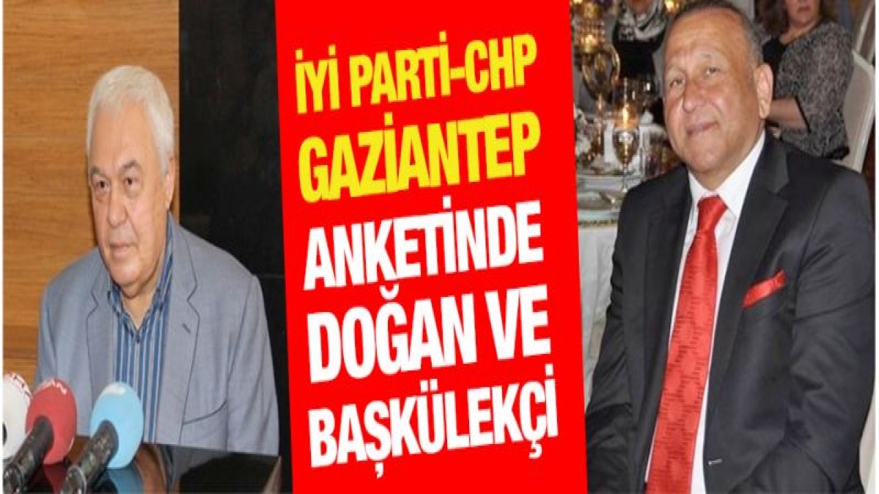 İYİ PARTİ-CHP Gaziantep anketinde Doğan ve Başkülekçi çıktı!