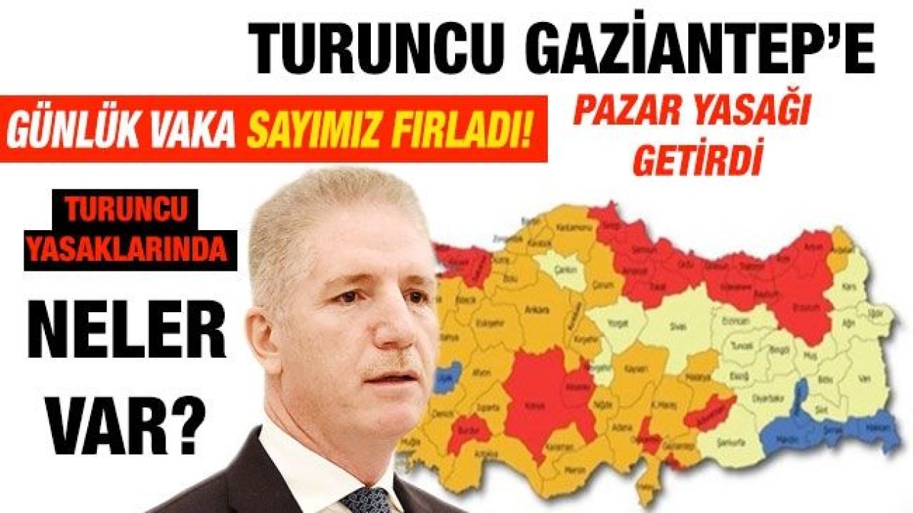 Turuncu Gaziantep'e Pazar yasağı getirdi... Günlük vaka sayımız fırladı... Turuncu yasaklarında neler var?