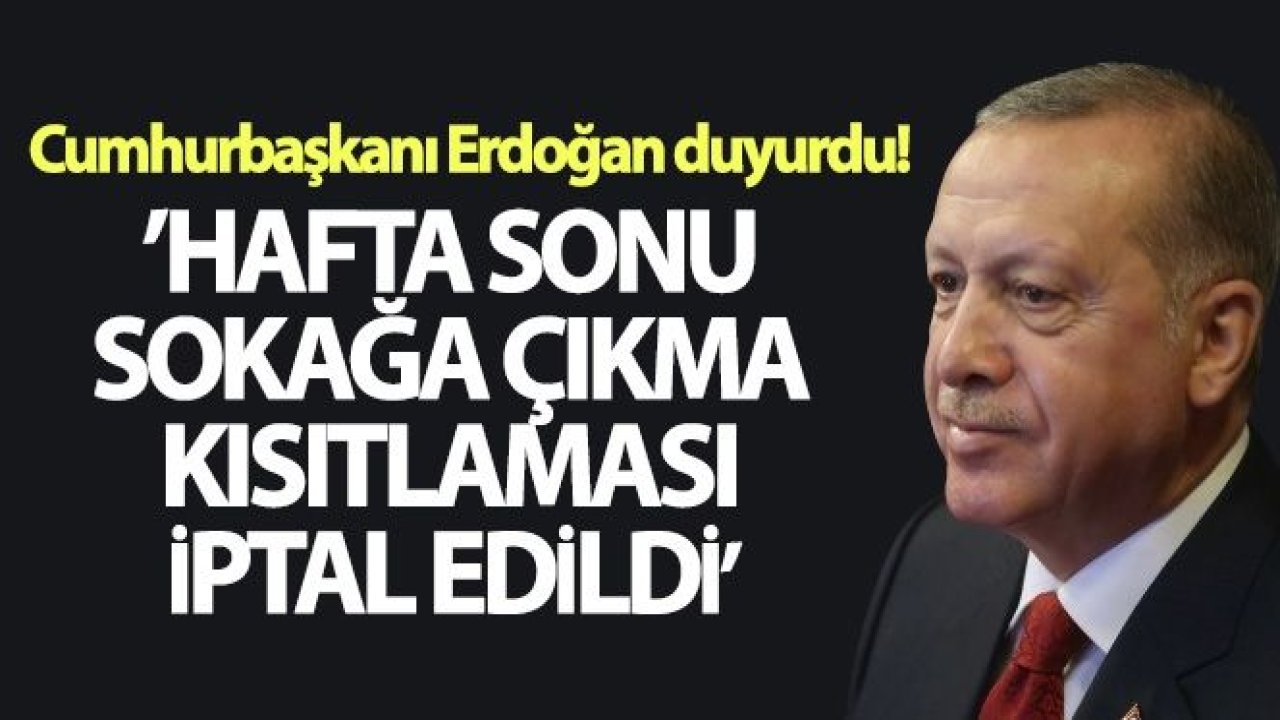 Son dakika! Erdoğan, hafta sonu 15 ilde uygulanacak sokağa çıkma yasağını iptal etti