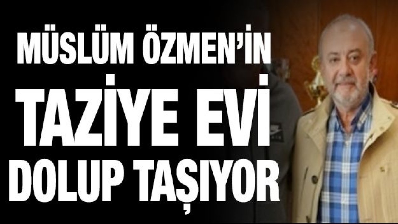 Müslüm Özmen’in taziye evi dolup taşıyor