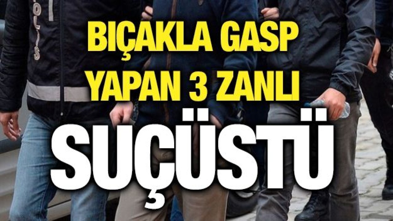 Bıçakla gasp yapan 3 zanlı suçüstü