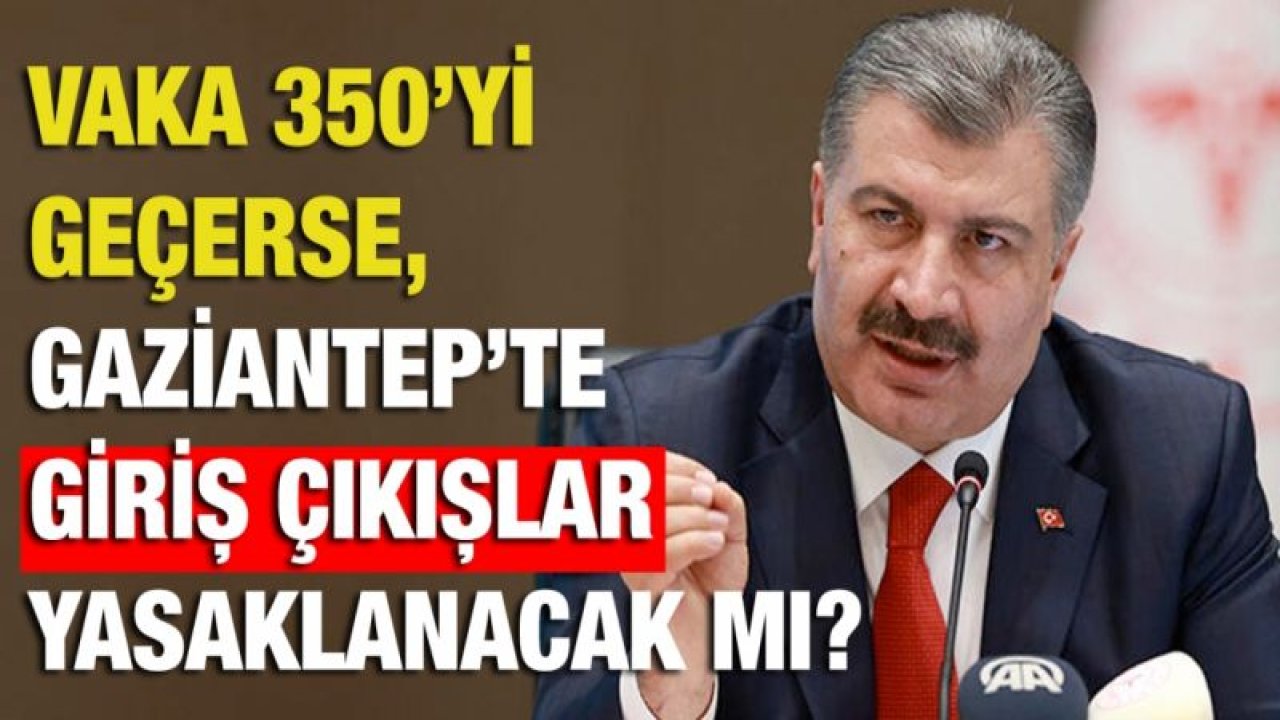 Vaka 350’yi geçerse, Gaziantep’te giriş çıkışlar yasaklanacak mı?