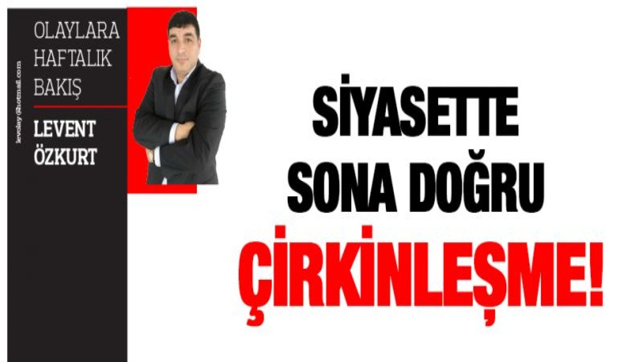 Siyasette sona doğru çirkinleşme!