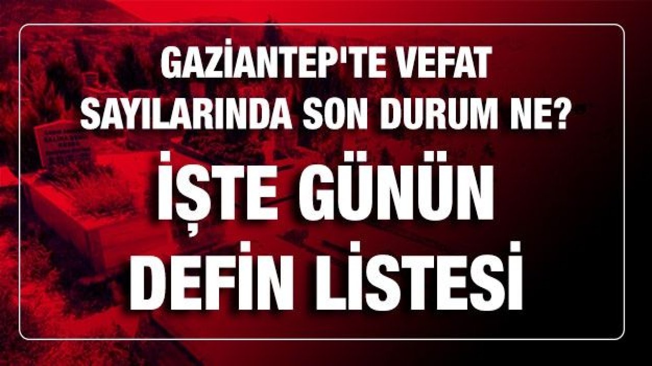 Son dakika...Gaziantep Haber...Gaziantep'te 15.03.2021 (Pazartesi) Bugün Bulaşıcı hastalık vefatı ve normal vefatta son durum?Gaziantep'te 15.03.2021 (Pazartesi) Bugün kaç kişi Defin Edildi...