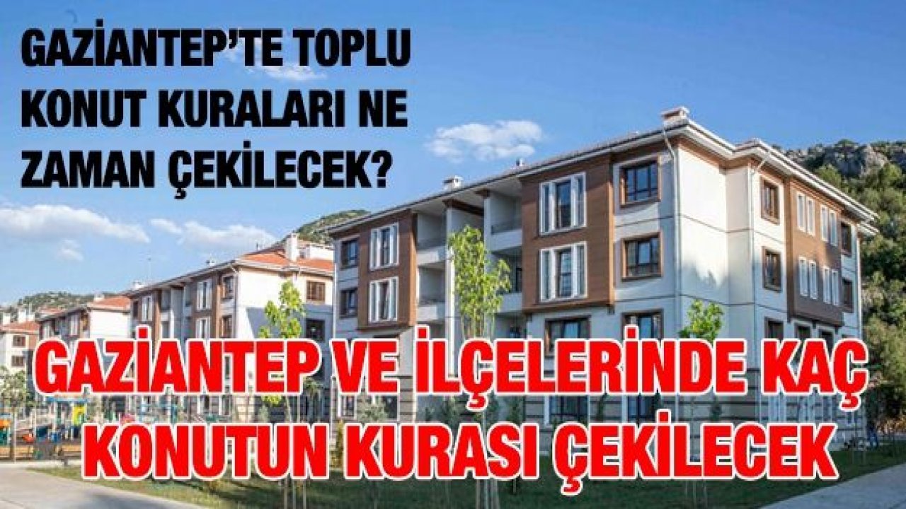 Gaziantep’te Toplu Konut Kuraları ne zaman çekilecek?