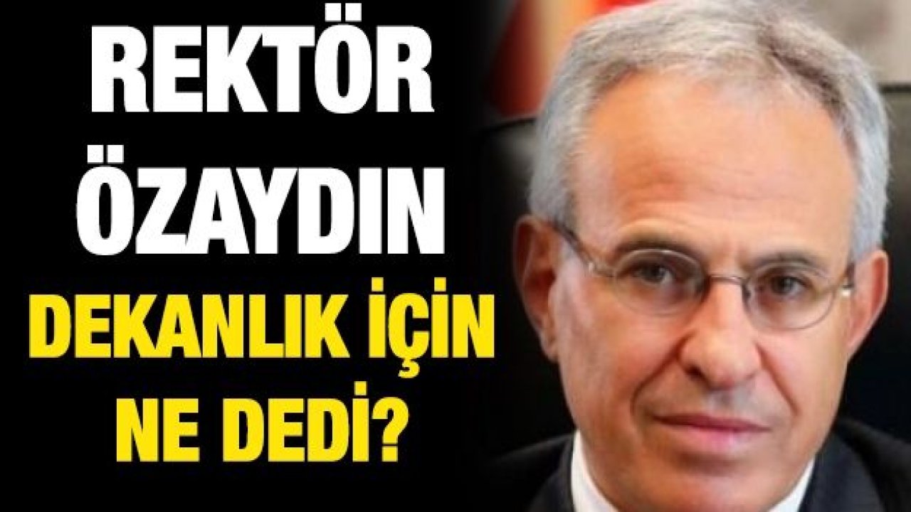 Rektör Özaydın Dekanlık için ne dedi?