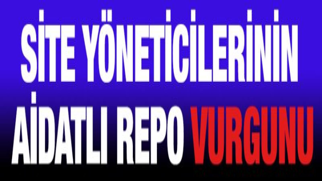 SİTE YÖNETİCİLERİNİN AİDATLI REPO VURGUNU