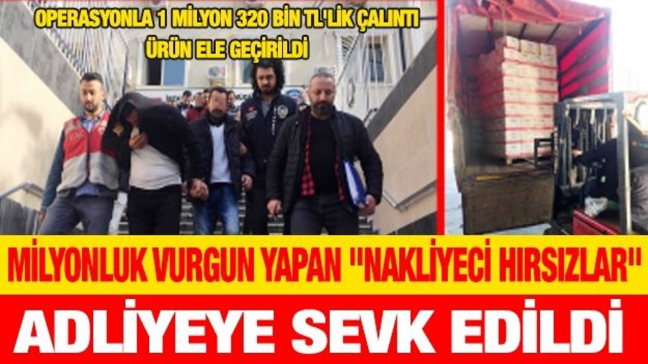 Milyonluk vurgun yapan "Nakliyeci hırsızlar" adliyeye sevk edildi