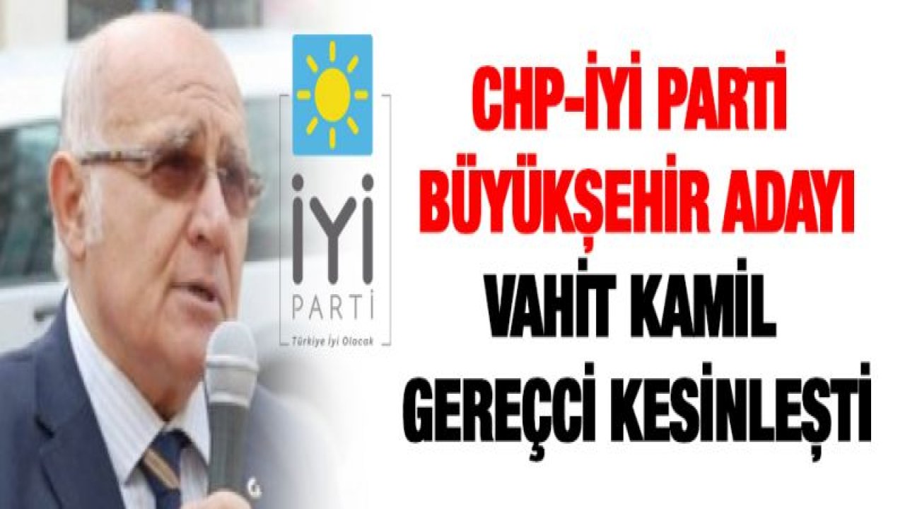 CHP-İYİ Parti Büyükşehir adayı Vahit Kamil Gereçci kesinleşti