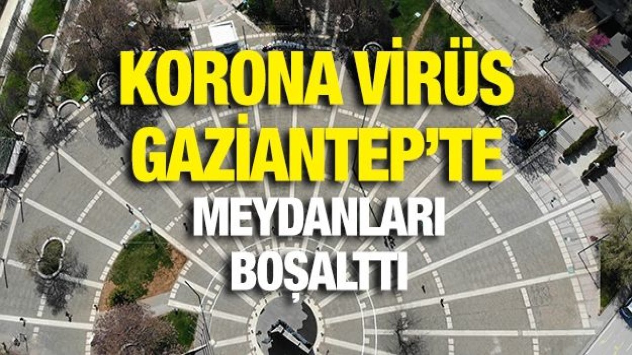 Korona virüs Gaziantep’te meydanları boşalttı