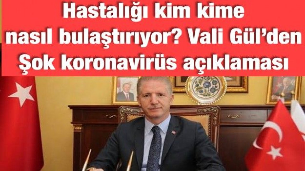 Hastalığı kim kime nasıl bulaştırıyor? Vali Gül’den Şok corona açıklaması