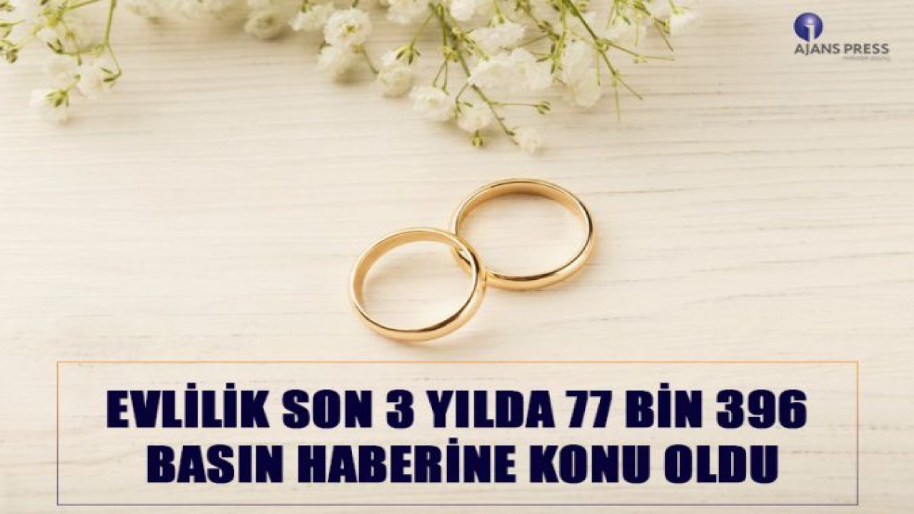 EVLİLİK SON 3 YILDA 77 BİN 396 BASIN HABERİNE KONU OLDU