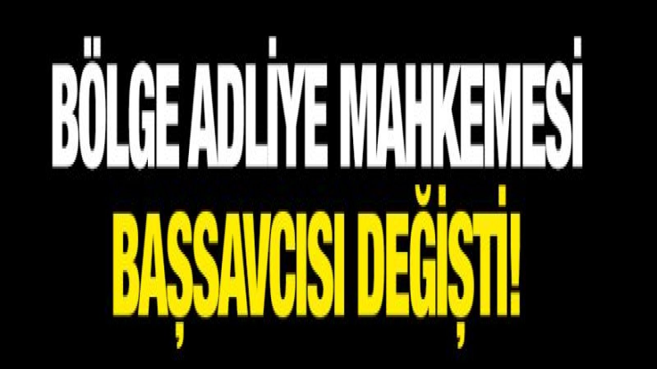 Bölge Adliye Mahkemesi Başsavcısı değişti!