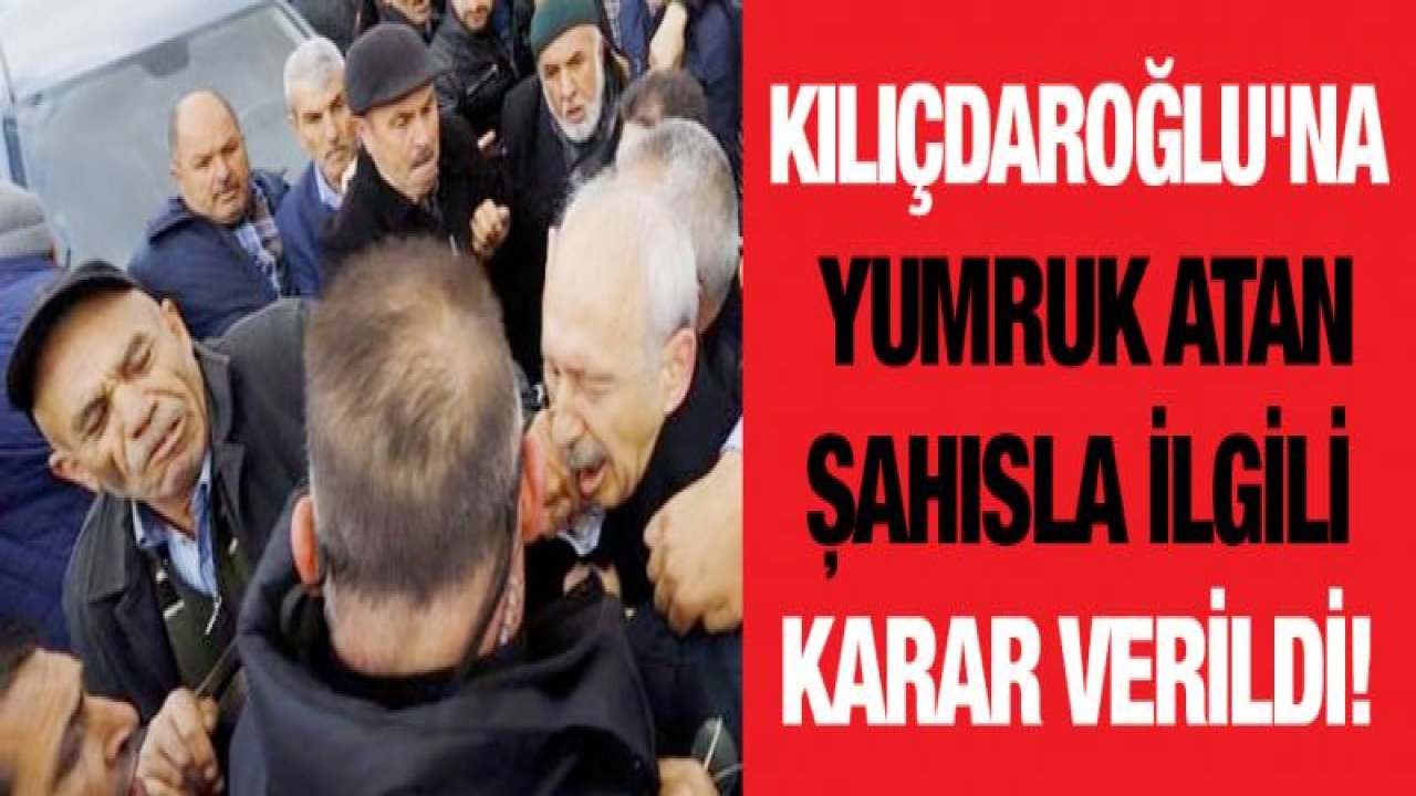 Kılıçdaroğlu'na yumruk atan şahısla ilgili karar verildi!