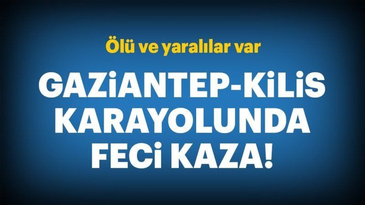 Gaziantep Kilis karayolunda feci kaza!