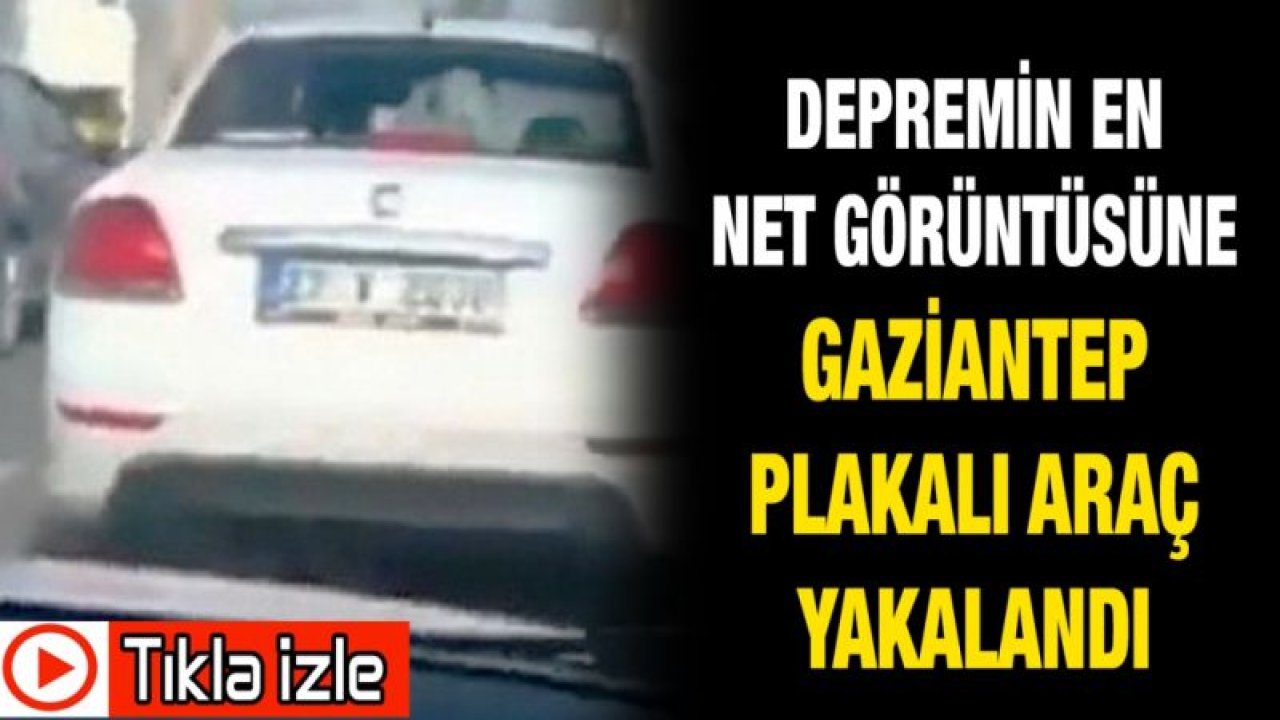 Depremin en net görüntüsüne Gaziantep plakalı araç yakalandı ( TIKLA İZLE)