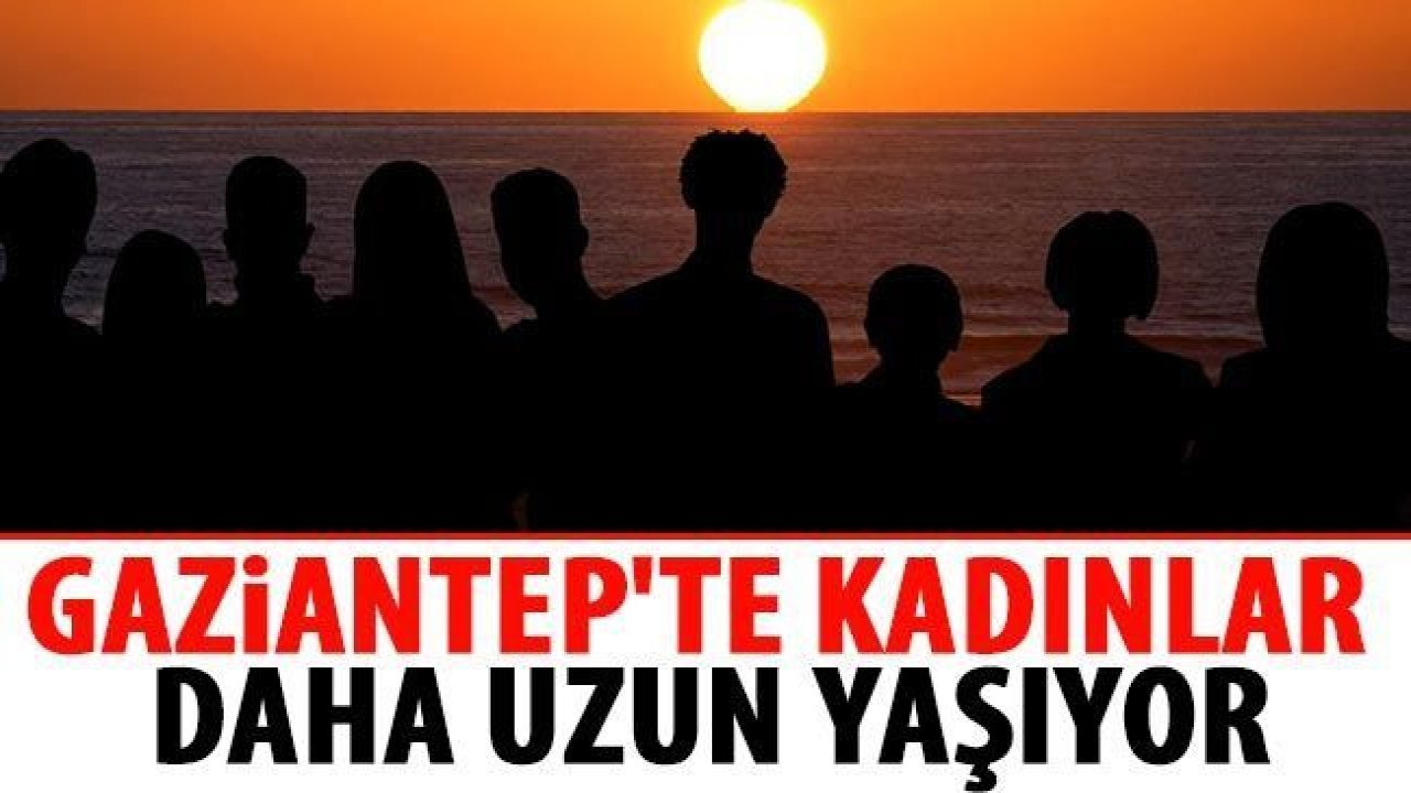 Gaziantep'te kadınlar daha uzun yaşıyor