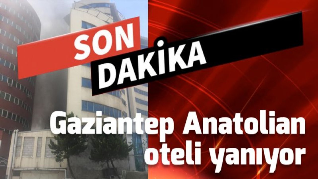 Gaziantep Anatolian Oteli yanıyor!