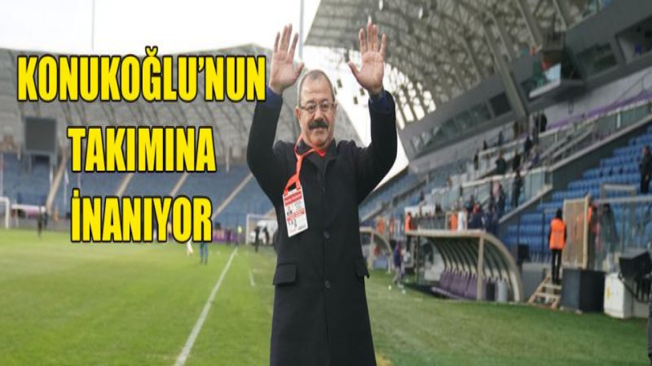 KONUKOĞLU'nun inancı tam!