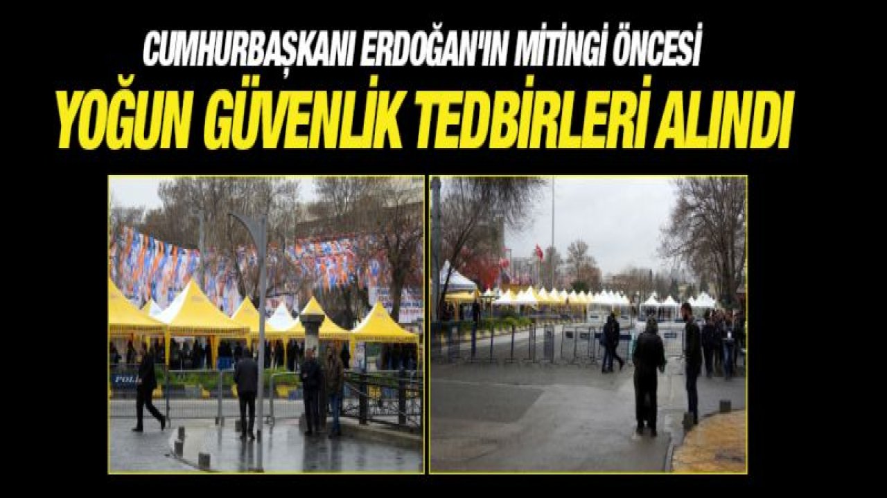 Cumhurbaşkanı Erdoğan'ın mitingi öncesi yoğun güvenlik tedbirleri alındı