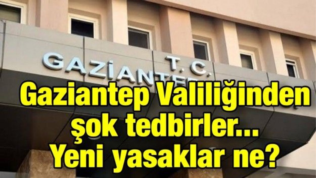 Gaziantep Valiliğinden şok tedbirler... Yeni yasaklar ne?