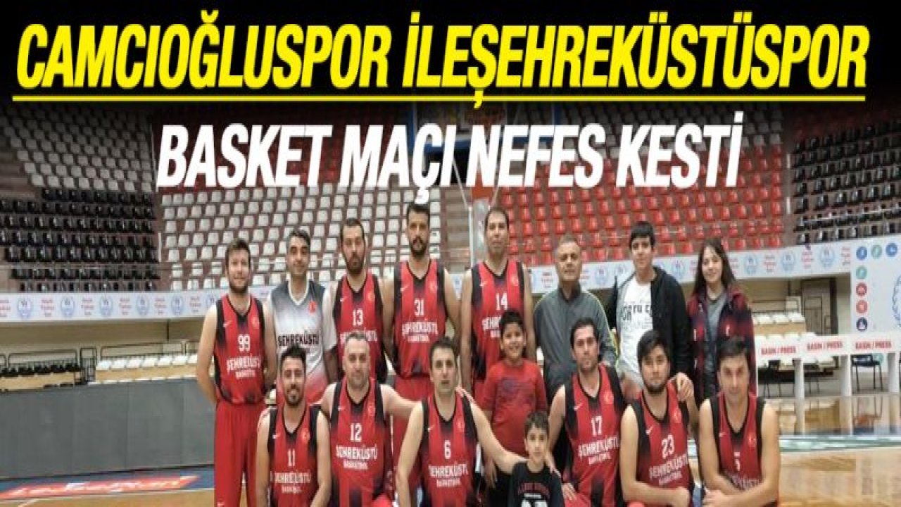 Camcıoğluspor ile Şehreküstüspor basket maçı nefes kesti