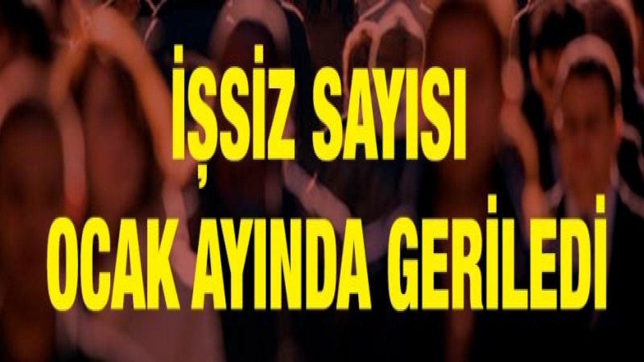 İşsiz sayısı Ocak ayında geriledi