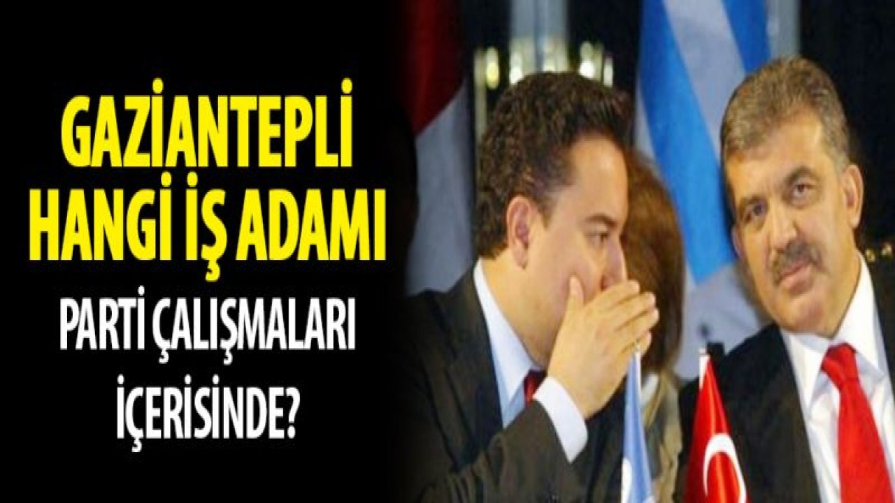 Ali Babacan'ın Partisini Gaziantep'te kim kuruyor?