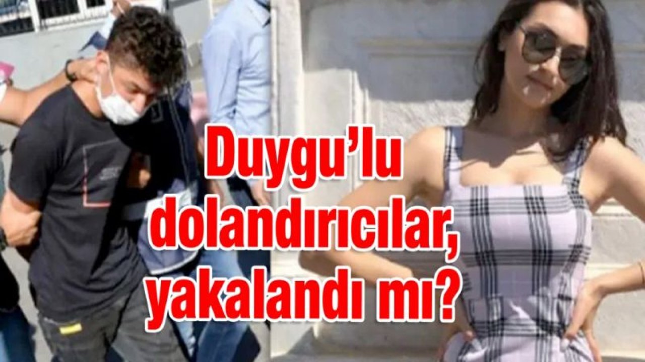 Duygu'lu dolandırıcılar, yakalandı mı?