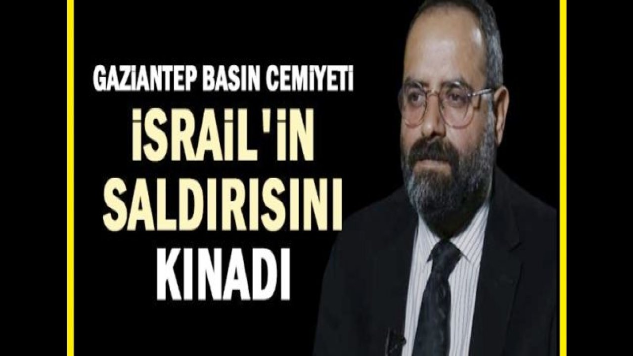 Gaziantep Basın Cemiyeti İsrail'in saldırısını kınadı