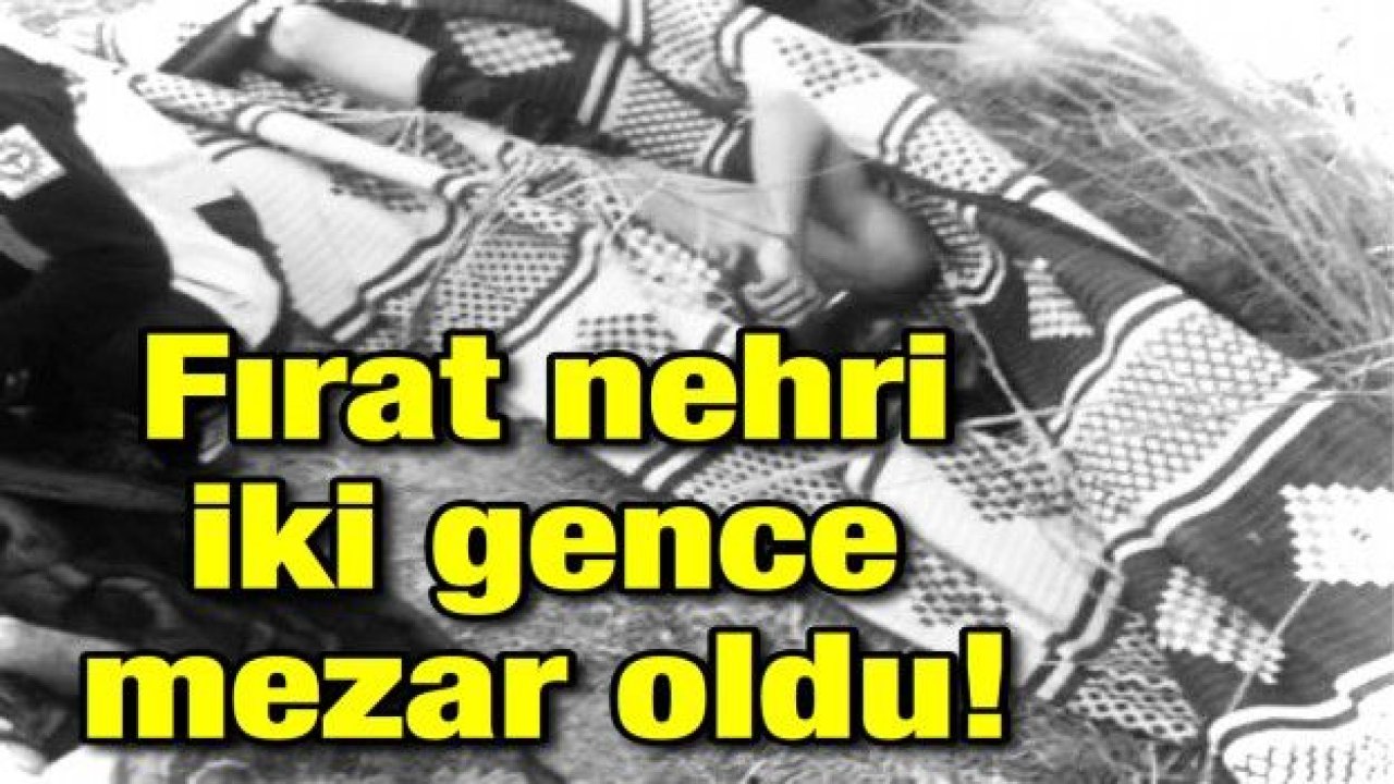 Fırat nehri iki gence mezar oldu!