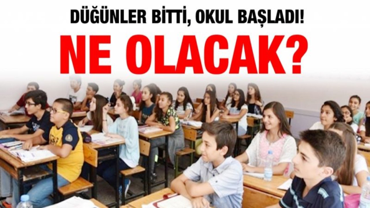 Düğünler bitti, okul başladı!...  Ne olacak?