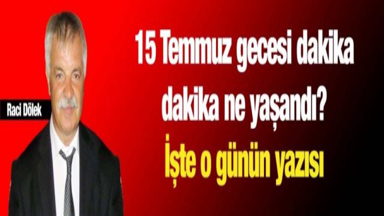 15 Temmuz gecesi dakika dakika ne yaşandı? İşte o günün yazısı