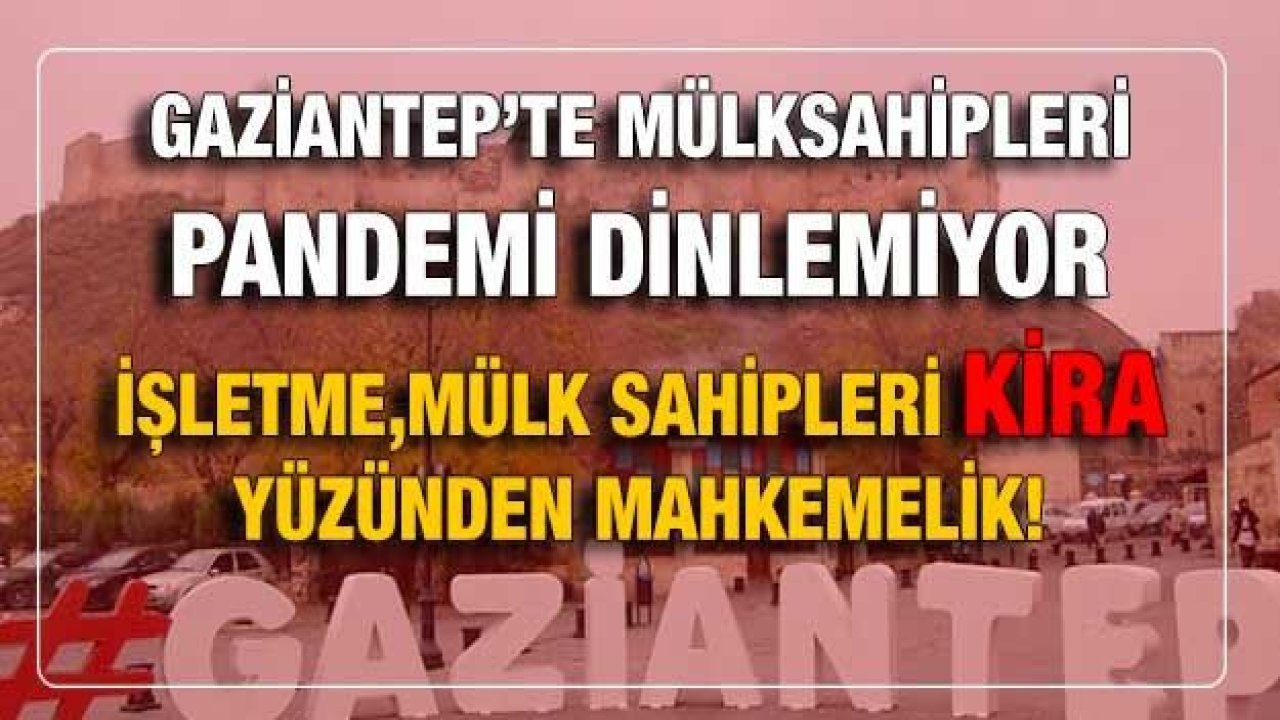 Gaziantep'te işletme sahipleri ve mülk sahipleri kira yüzünden mahkemelik!