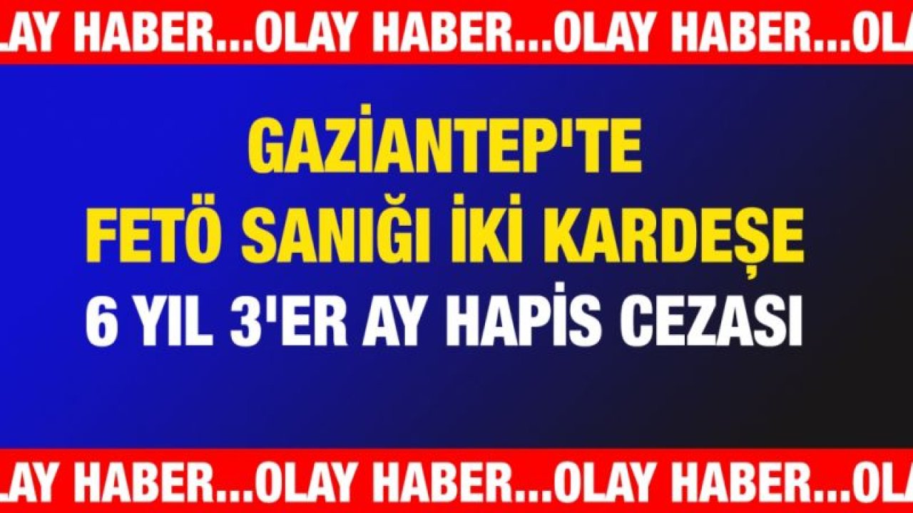 Gaziantep'te FETÖ sanığı iki kardeşe 6 yıl 3'er ay hapis cezası